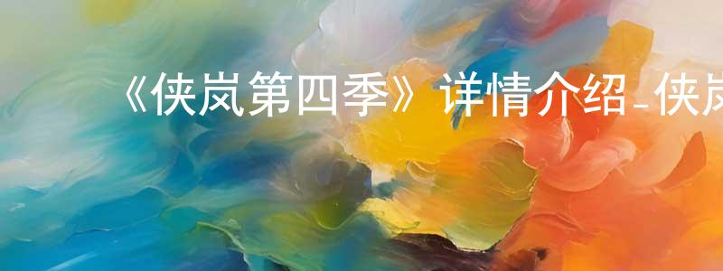 成于乐的动漫综艺大全,《侠岚第四季》详情介绍_侠岚第四季已完结在线观看_侠岚第四季迅雷下载_国漫